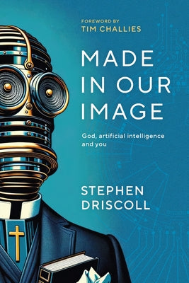 Made in Our Image: God, artificial intelligence and you -- Stephen Driscoll, Paperback