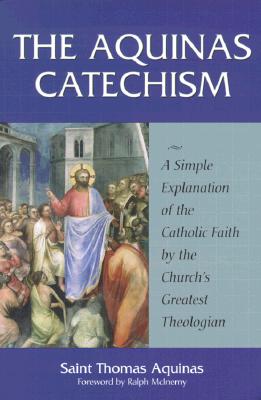 The Aquinas Catechism: A Simple Explanation of the Catholic Faith by the Church's Greatest Theologian -- Saint Thomas Aquinas, Paperback