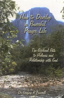 Cover Image for How to Develop a Powerful Prayer Life: The Biblical Path to Holiness and Relationship with God -- Gregory R. Frizzell, Paperback