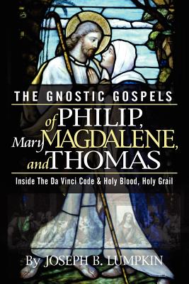 The Gnostic Gospels of Philip, Mary Magdalene, and Thomas -- Joseph B. Lumpkin, Paperback