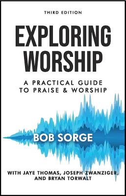 Exploring Worship Third Edition: A Practical Guide to Praise and Worship -- Bob Sorge, Paperback