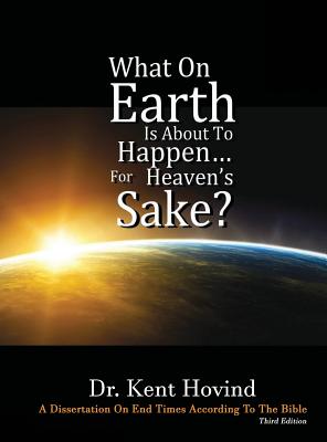 Cover Image for What On Earth Is About To Happen For Heaven's Sake: A Dissertation on End Times According to the Holy Bible -- Kent E. Hovind, Hardcover