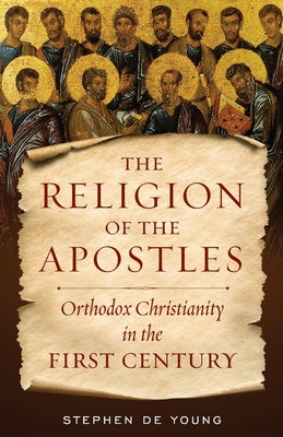 Cover Image for The Religion of the Apostles: Orthodox Christianity in the First Century -- Stephen de Young, Paperback
