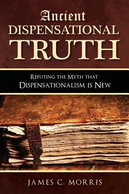 Cover Image for Ancient Dispensational Truth: Refuting the Myth that Dispensationalism is New -- James C. Morris, Paperback