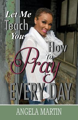 Let Me Teach You How To Pray Every Day -- Angela Martin, Paperback