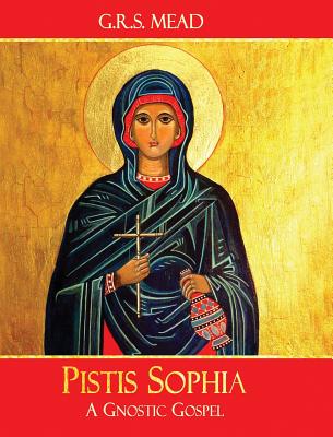 Pistis Sophia: A Gnostic Gospel -- G. R. S. Mead, Hardcover