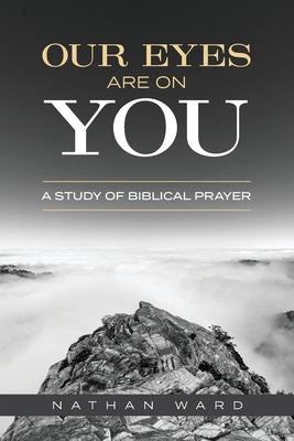 Cover Image for Our Eyes Are On You: A Study of Biblical Prayer -- Nathan Ward, Paperback