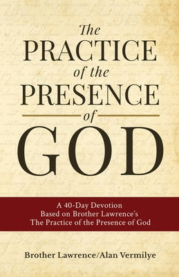 Cover Image for The Practice of the Presence of God: A 40-Day Devotion Based on Brother Lawrence's The Practice of the Presence of God (Includes Entire Book) -- Alan Vermilye, Paperback