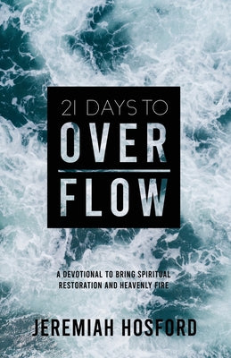 Cover Image for 21 Days to Overflow: A Devotional to Bring Spiritual Restoration and Heavenly Fire -- Jeremiah Hosford, Paperback