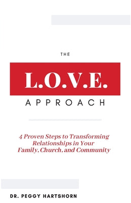 The L.O.V.E. Approach: 4 Proven Steps to Transforming Relationships in Your Family, Church, and Community -- Peggy Hartshorn, Paperback