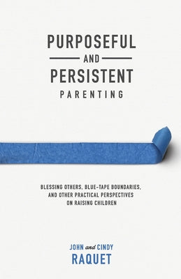 Cover Image for Purposeful and Persistent Parenting: Blessing Others, Blue-Tape Boundaries, and Other Practical Perspectives on Raising Children -- John Raquet, Paperback