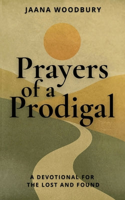 Cover Image for Prayers of a Prodigal: A Devotional for the Lost and Found -- Jaana Woodbury, Paperback