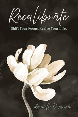 Cover Image for Recalibrate: Shift Your Focus. Revive Your Life. -- Danielle Kazarian, Paperback
