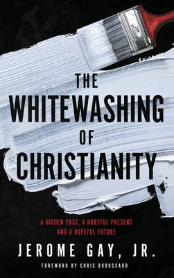 Cover Image for The Whitewashing of Christianity: A Hidden Past, A Hurtful Present, and A Hopeful Future -- Jerome Gay, Hardcover