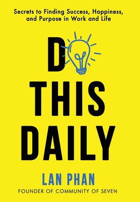 Cover Image for Do This Daily: Secrets to Finding Success, Happiness, and Purpose in Work and Life -- Lan Phan, Hardcover
