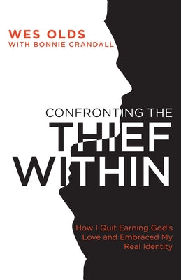 Cover Image for Confronting the Thief Within: How I Quit Earning God's Love and Embraced My Real Identity -- Wes Olds, Paperback