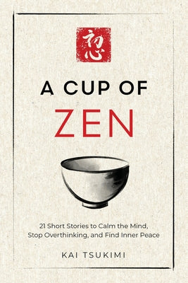 Cover Image for A Cup of Zen: 21 Short Stories to Calm the Mind, Stop Overthinking, and Find Inner Peace - Includes Reflections for Beginners -- Kai Tsukimi, Paperback
