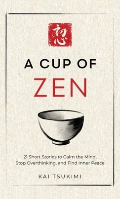 Cover Image for A Cup of Zen: 21 Short Stories to Calm the Mind, Stop Overthinking, and Find Inner Peace - Includes Reflections for Beginners -- Kai Tsukimi, Hardcover