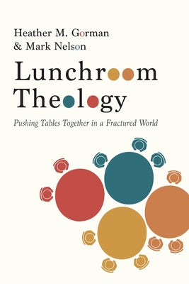 Cover Image for Lunchroom Theology: Pushing Tables Together in a Fractured World -- Heather M. Gorman, Paperback