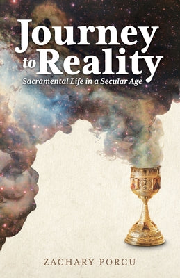 Cover Image for Journey to Reality: Sacramental Life in a Secular Age -- Zachary Porcu, Paperback