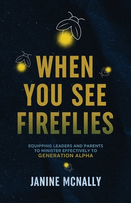 Cover Image for When You See Fireflies: Equipping Leaders and Parents to Minister Effectively to Generation Alpha -- Janine McNally, Paperback