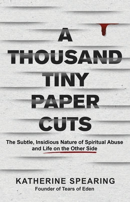 Cover Image for A Thousand Tiny Paper Cuts: The Subtle, Insidious Nature of Spiritual Abuse and Life on the Other Side -- Katherine Spearing, Paperback