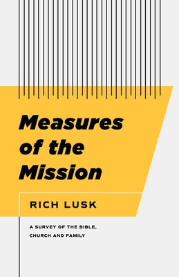 Measures of the Mission: A Survey of the Bible, Church, and Family -- Rich Lusk, Paperback