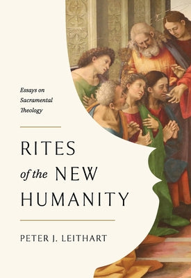 Cover Image for Rites of the New Humanity: Essays on Sacramental Theology -- Peter Leithart, Paperback