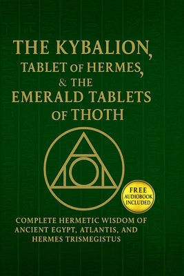 Cover Image for The Kybalion, The Tablet of Hermes & The Emerald Tablets of Thoth: Complete Hermetic Wisdom of Ancient Egypt, Atlantis, and Hermes T -- Breandan Lumpkin, Paperback