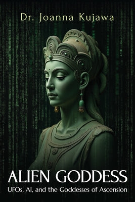 Cover Image for Alien Goddess: UFOs, AI, and the Goddesses of Ascension -- Joanna Kujawa, Paperback
