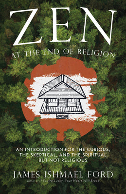 Cover Image for Zen at the End of Religion: An Introduction for the Curious, the Skeptical, and the Spiritual But Not Religious -- James Ishmael Ford, Paperback
