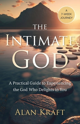 Cover Image for The Intimate God: A Practical Guide to Experiencing the God Who Delights in You -- Alan Kraft, Paperback