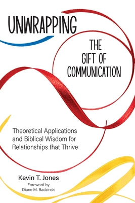 Cover Image for Unwrapping the Gift of Communication: Theoretical Applications and Biblical Wisdom for Relationships that Thrive -- Kevin T. Jones, Paperback