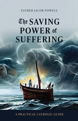 The Saving Power of Suffering: A Practical Catholic Guide -- Jacob Powell, Paperback