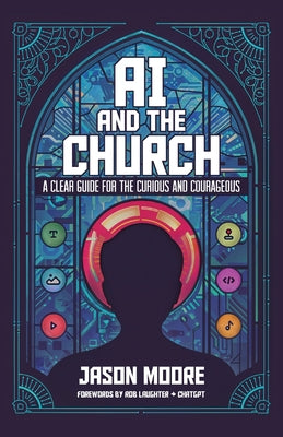 Cover Image for AI and the Church: A Clear Guide for the Curious and Courageous -- Jason Moore, Paperback