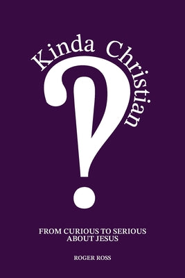 Cover Image for Kinda Christian: From Curious to Serious About Jesus -- Roger Ross, Paperback