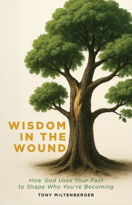 Cover Image for Wisdom in the Wound: How God Uses Your Past to Shape Who You're Becoming -- Tony Miltenberger, Paperback