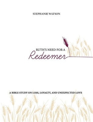 Cover Image for Ruth's Need for a Redeemer: A Bible Study on Loss, Loyalty, and Unexpected Love -- Stephanie Watson, Paperback