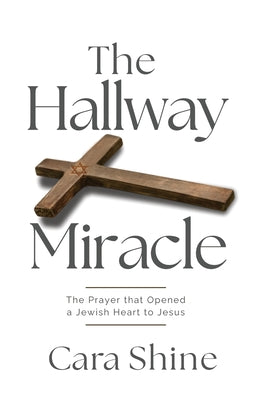 Cover Image for The Hallway Miracle: The Prayer that Opened a Jewish Heart to Jesus -- Cara Shine, Paperback