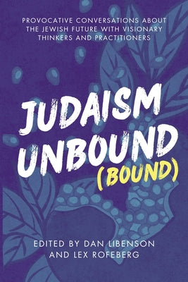 Cover Image for Judaism Unbound (Bound): Provocative Conversations About the Jewish Future with Visionary Thinkers and Practitioners -- Dan Libenson, Paperback