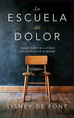 Cover Image for La escuela del dolor: Cuando el dolor no es el final sino el principio de tu llamado -- Lisney de Font, Hardcover