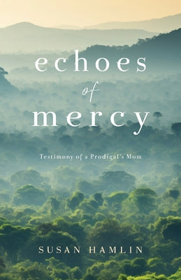 Cover Image for Echoes of Mercy: Testimony of a Prodigal's Mom -- Susan Hamlin, Paperback