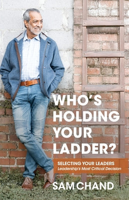Cover Image for Who's Holding Your Ladder?: Selecting Your Leaders Leadership's Most Critical Decision -- Sam Chand, Paperback