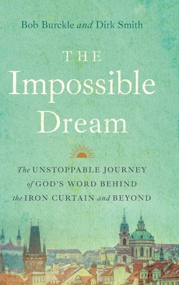 Cover Image for The Impossible Dream: The UNSTOPPABLE JOURNEY of GOD'S WORD BEHIND the IRON CURTAIN and BEYOND -- Bob Burckle, Hardcover