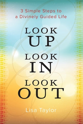 Cover Image for Look UP Look IN Look OUT: 3 Simple Steps to a Divinely Guided Life -- Lisa Taylor, Paperback