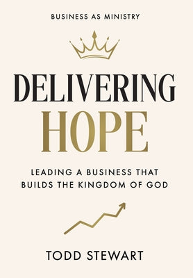 Cover Image for Delivering Hope: Leading a Business That Builds the Kingdom of God -- Todd Stewart, Hardcover