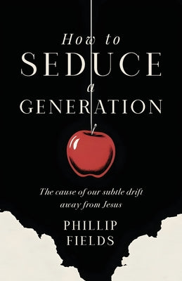 Cover Image for How to Seduce a Generation: The Cause of Our Subtle Drift Away From Jesus -- Phillip Fields, Paperback