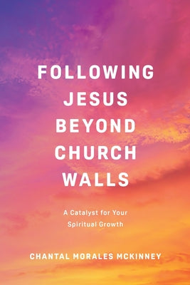 Cover Image for Following Jesus Beyond Church Walls: A Catalyst for Your Spiritual Growth -- Chantal Morales McKinney, Paperback