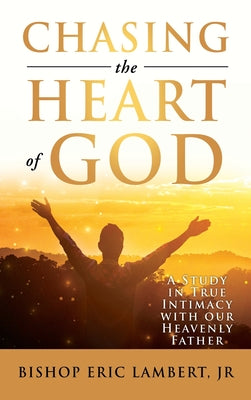 Cover Image for Chasing the Heart of God: A Study in True Intimacy with our Heavenly Father -- Bishop Eric Lambert, Hardcover