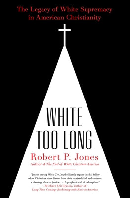 Cover Image for White Too Long: The Legacy of White Supremacy in American Christianity -- Robert P. Jones, Paperback